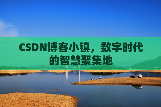CSDN博客小镇，数字时代的智慧聚集地