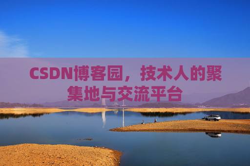 CSDN博客园，技术人的聚集地与交流平台